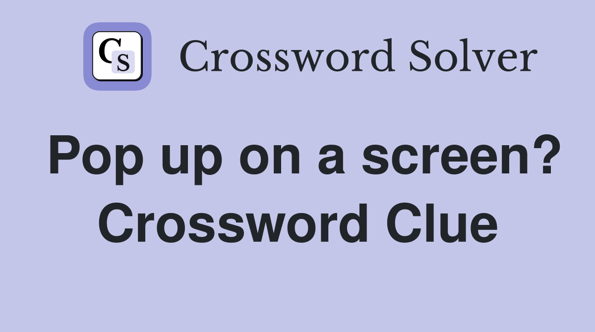 Pop up on a screen? Crossword Clue