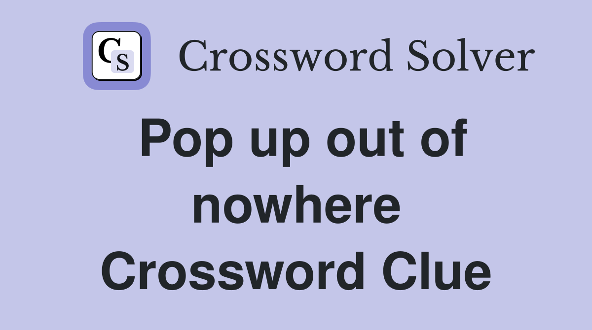 Pop up out of nowhere Crossword Clue