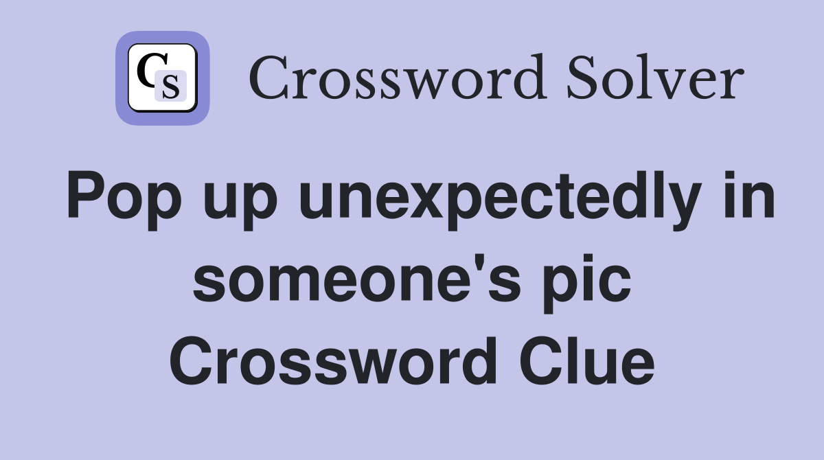 Pop up unexpectedly in someone's pic Crossword Clue