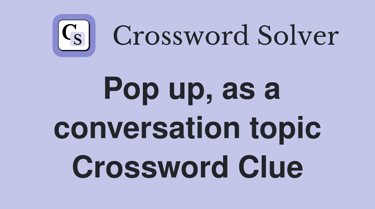 Pop up, as a conversation topic Crossword Clue