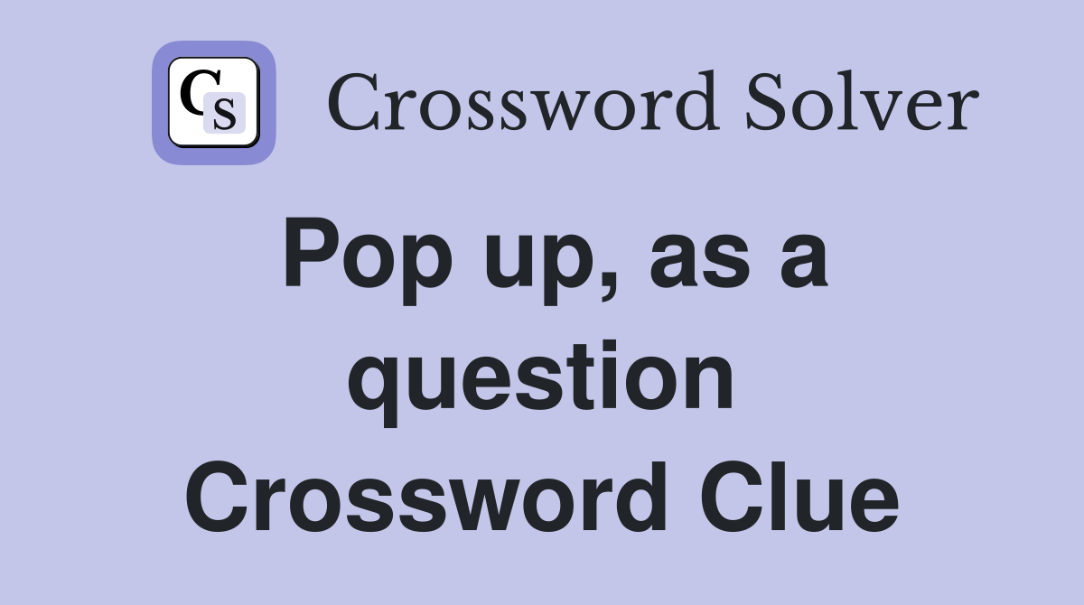 Pop up, as a question Crossword Clue