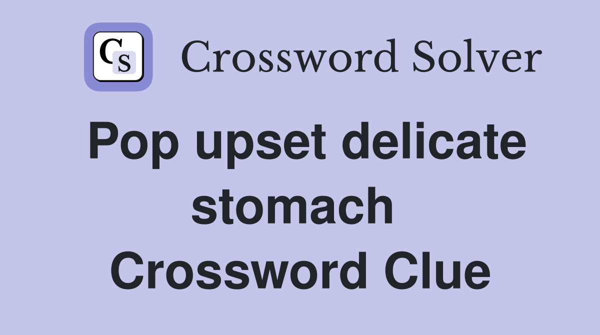 Pop upset delicate stomach  Crossword Clue