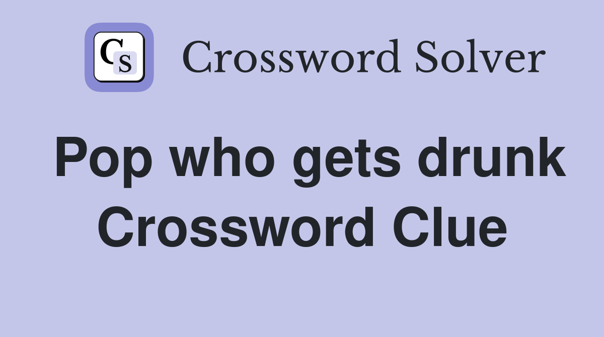 Pop who gets drunk Crossword Clue