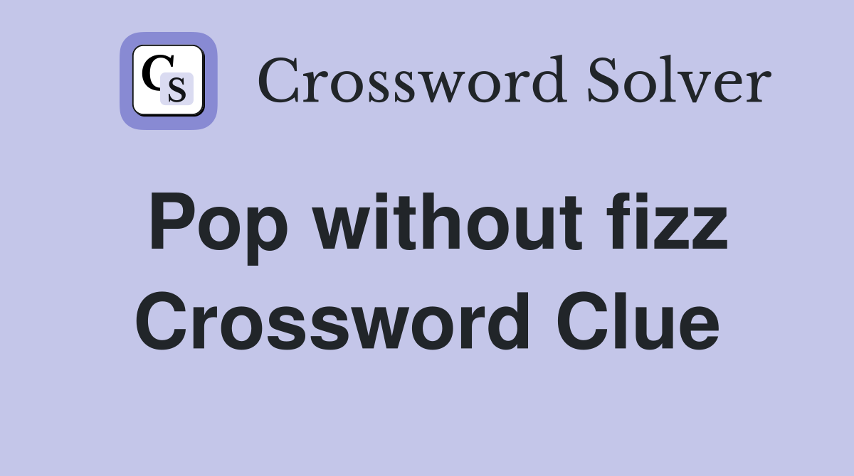 Pop without fizz Crossword Clue