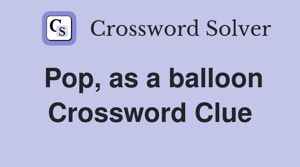 Pop, as a balloon Crossword Clue
