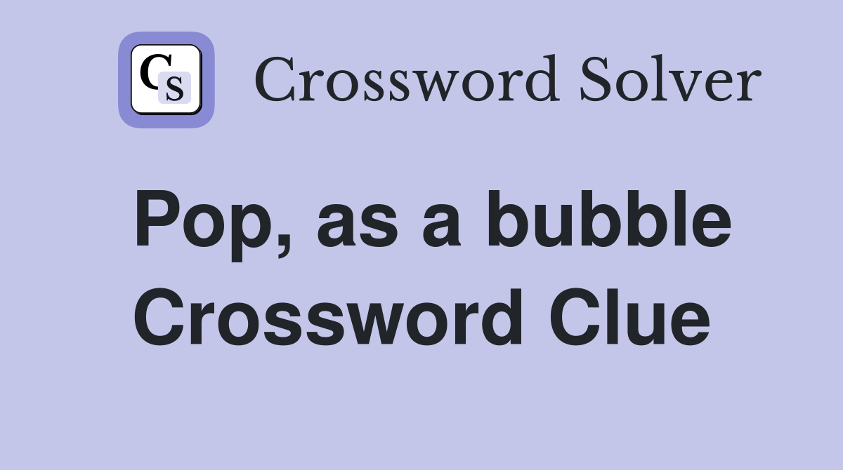 Pop, as a bubble Crossword Clue