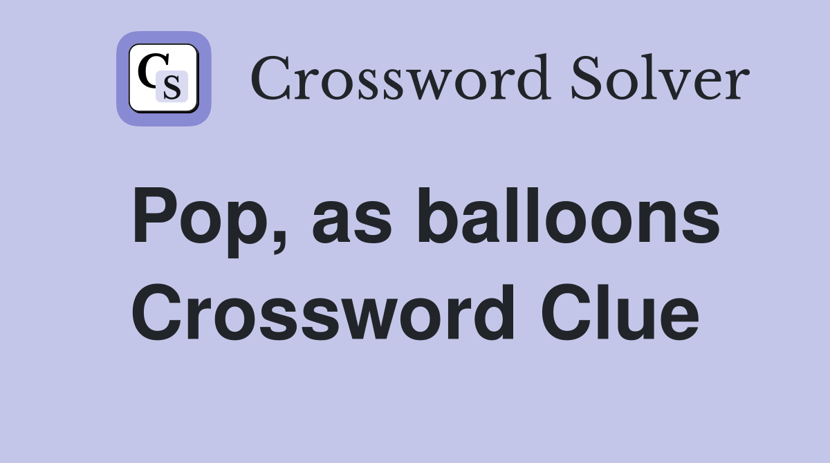 Pop, as balloons Crossword Clue
