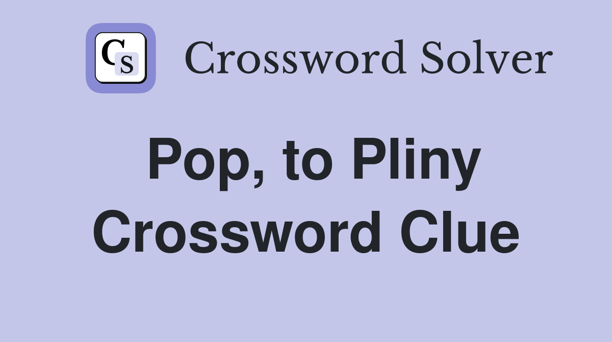 Pop, to Pliny Crossword Clue