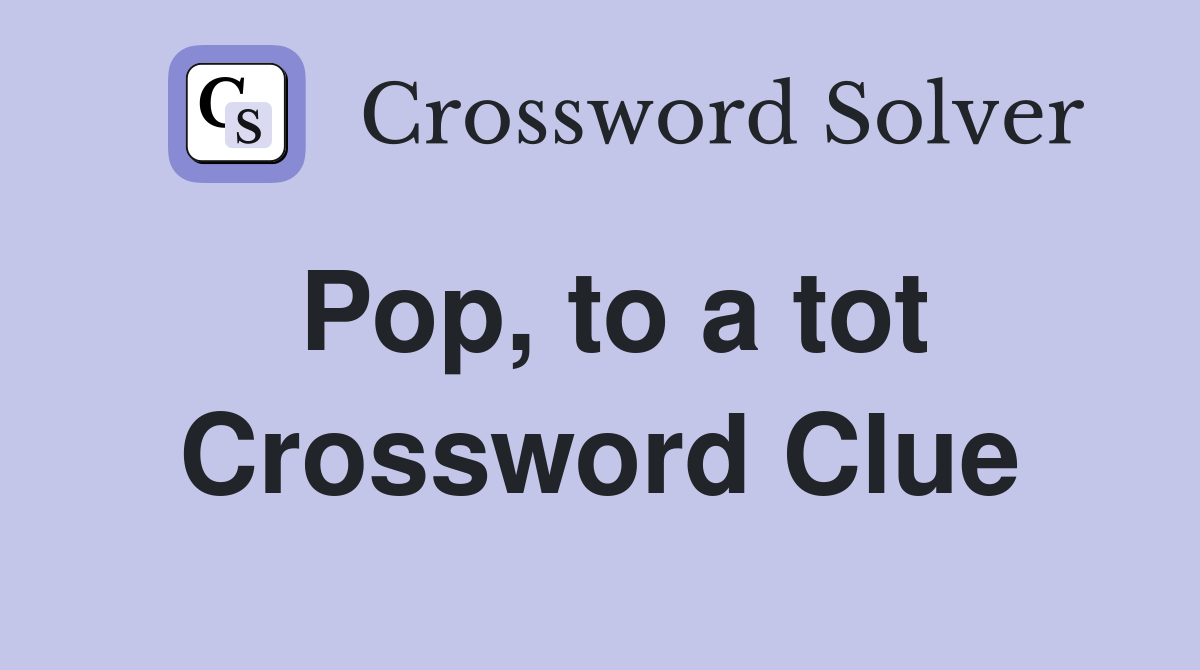 Pop, to a tot Crossword Clue
