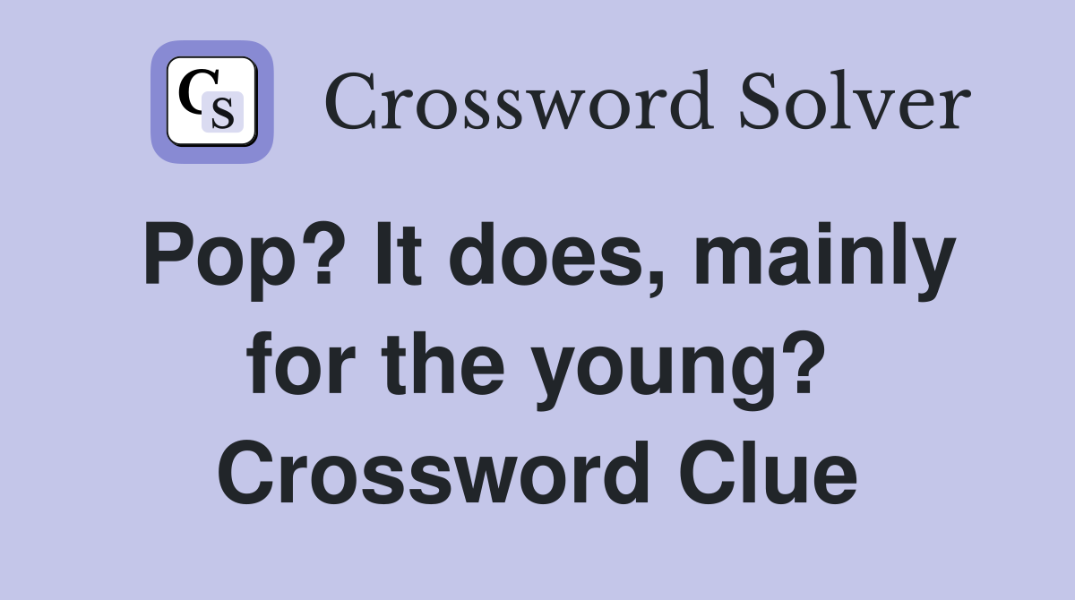 Pop? It does, mainly for the young? Crossword Clue