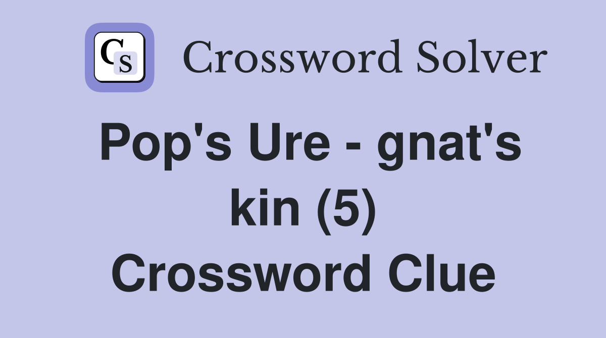 Pop's Ure - gnat's kin (5) Crossword Clue