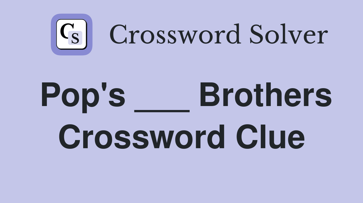 Pop's ___ Brothers Crossword Clue