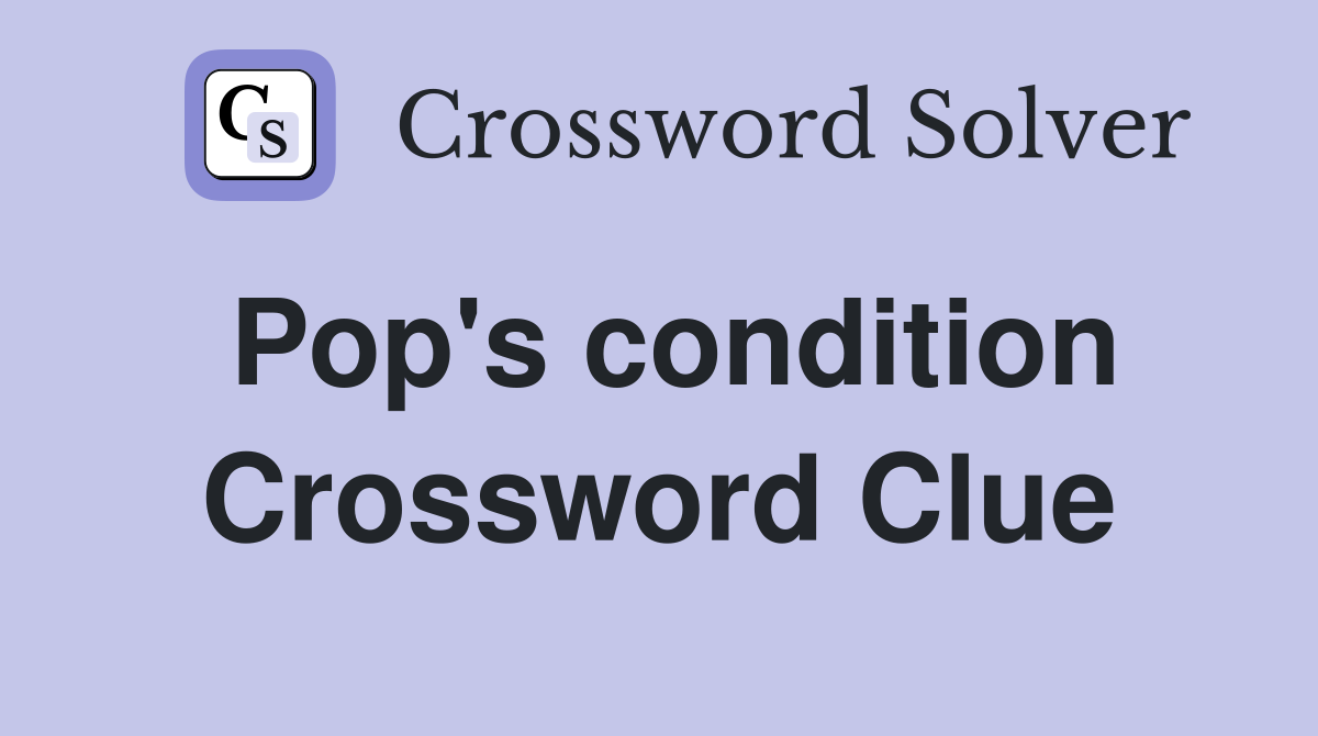 Pop's condition Crossword Clue