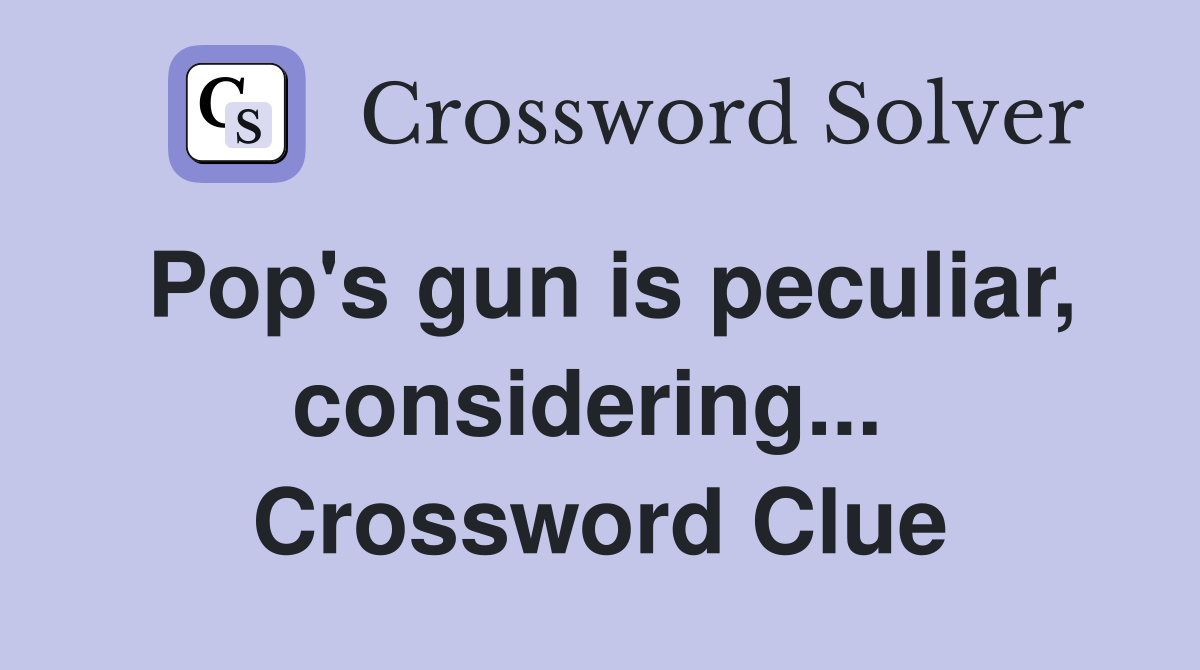 Pop's gun is peculiar, considering...  Crossword Clue