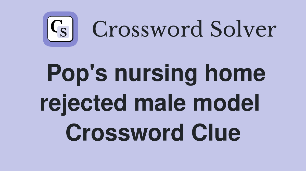 Pop's nursing home rejected male model  Crossword Clue