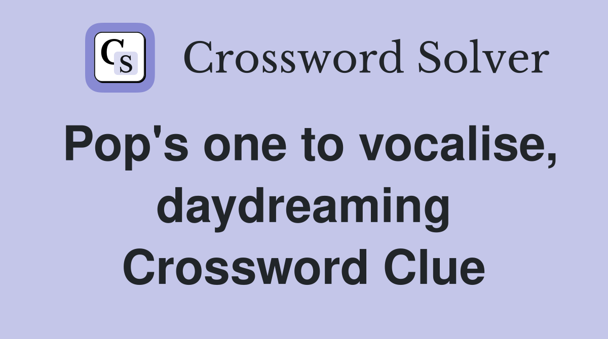 Pop's one to vocalise, daydreaming Crossword Clue