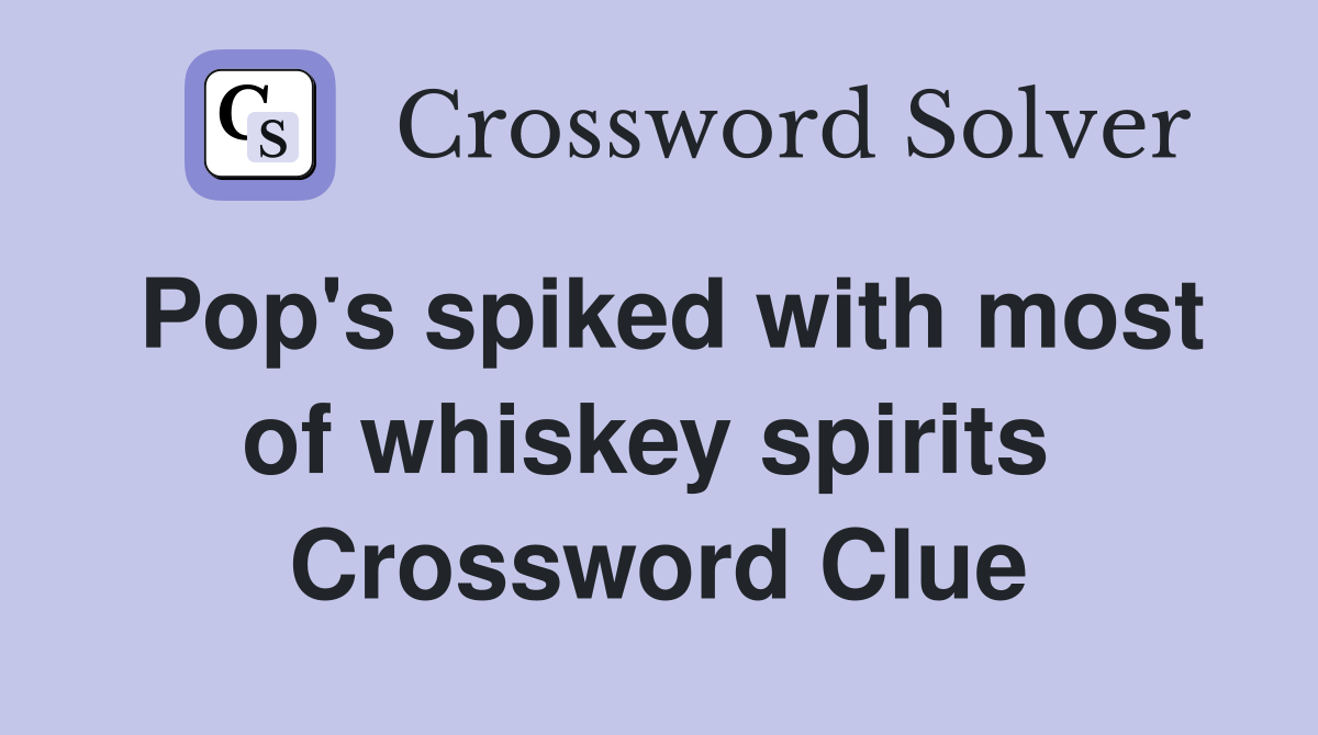 Pop's spiked with most of whiskey spirits  Crossword Clue
