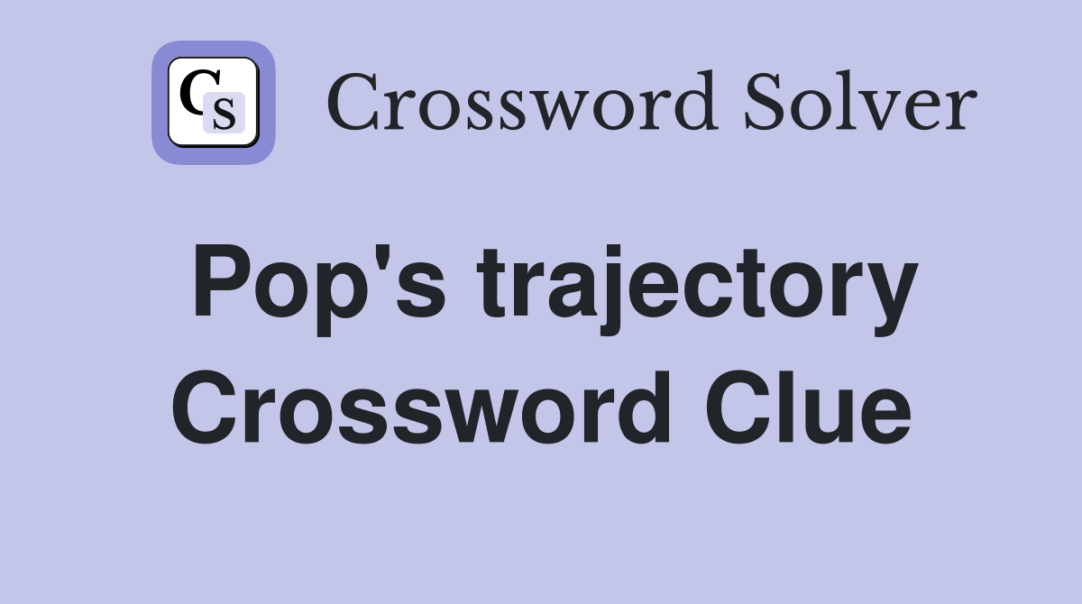 Pop's trajectory Crossword Clue