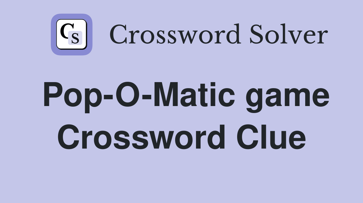 Pop-O-Matic game Crossword Clue