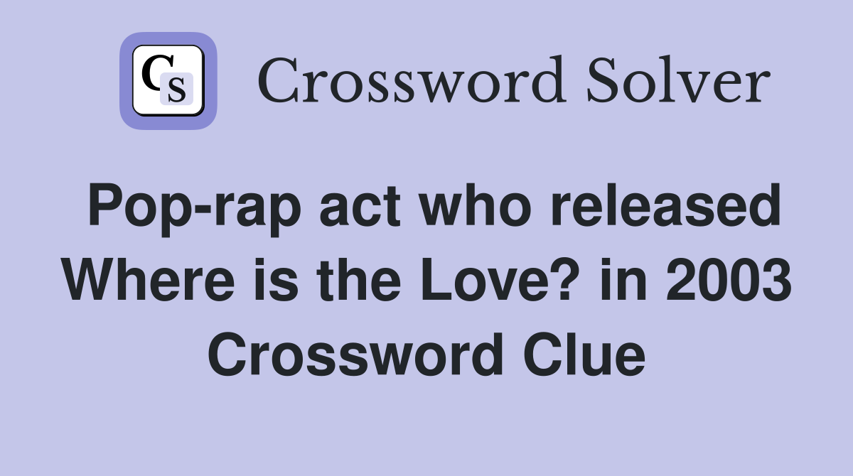 Pop-rap act who released Where is the Love? in 2003 Crossword Clue