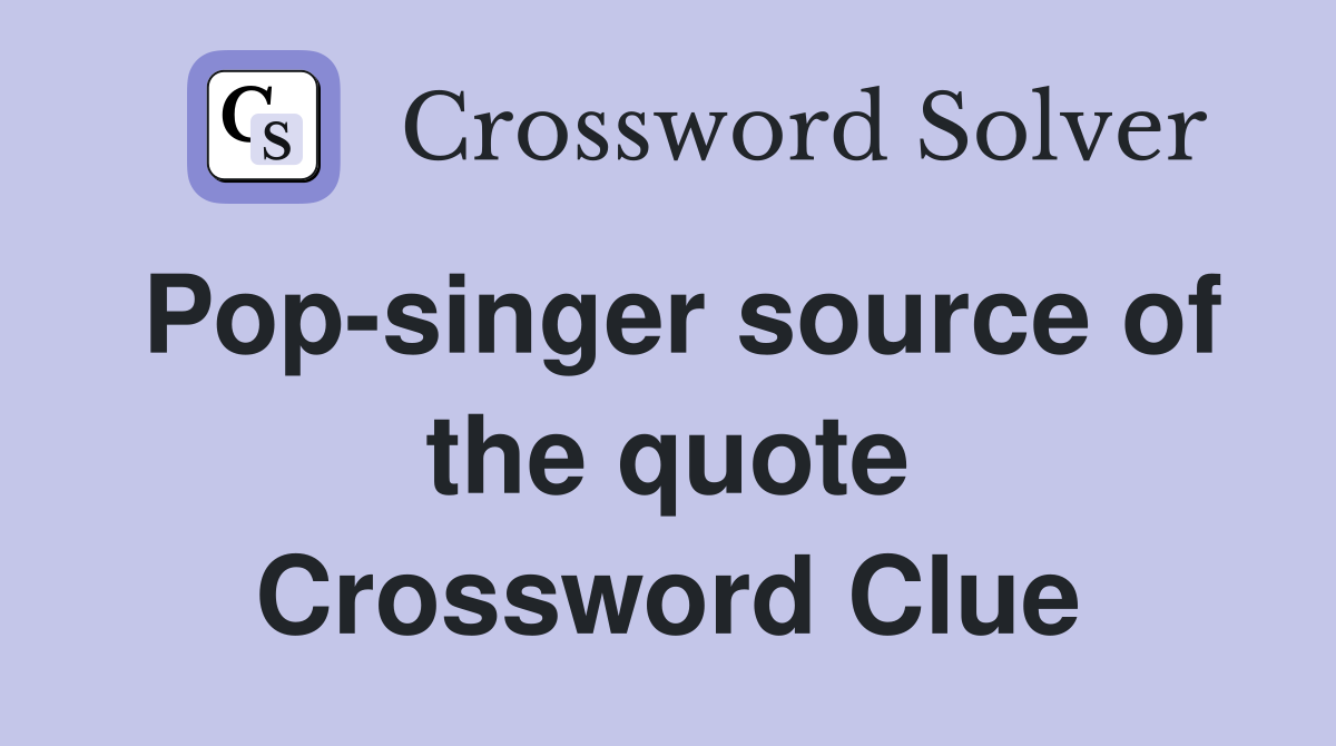 Pop-singer source of the quote Crossword Clue