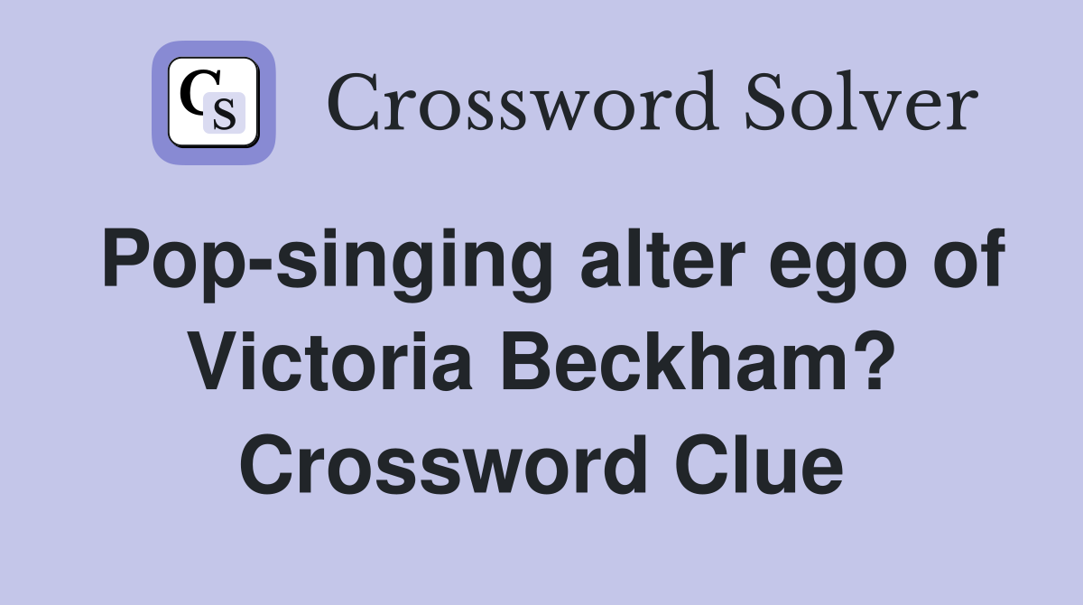 Pop-singing alter ego of Victoria Beckham? Crossword Clue