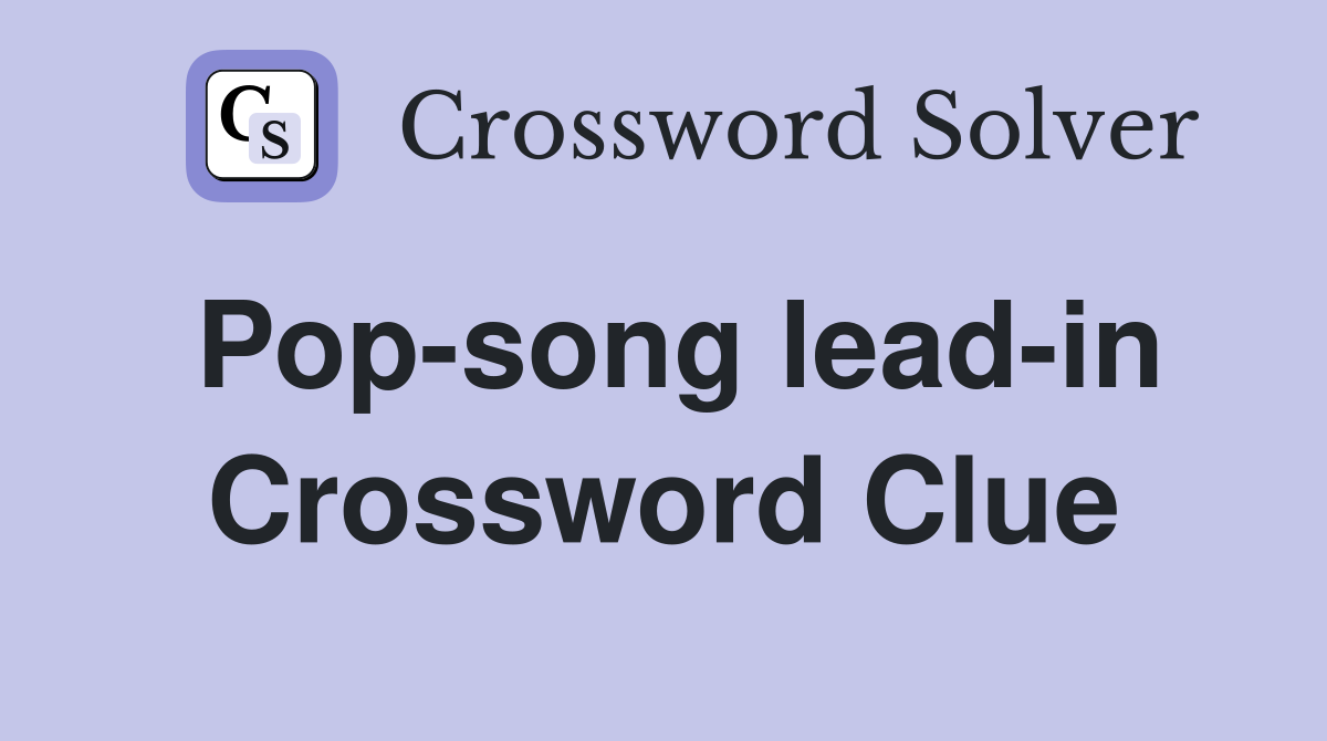 Pop-song lead-in Crossword Clue