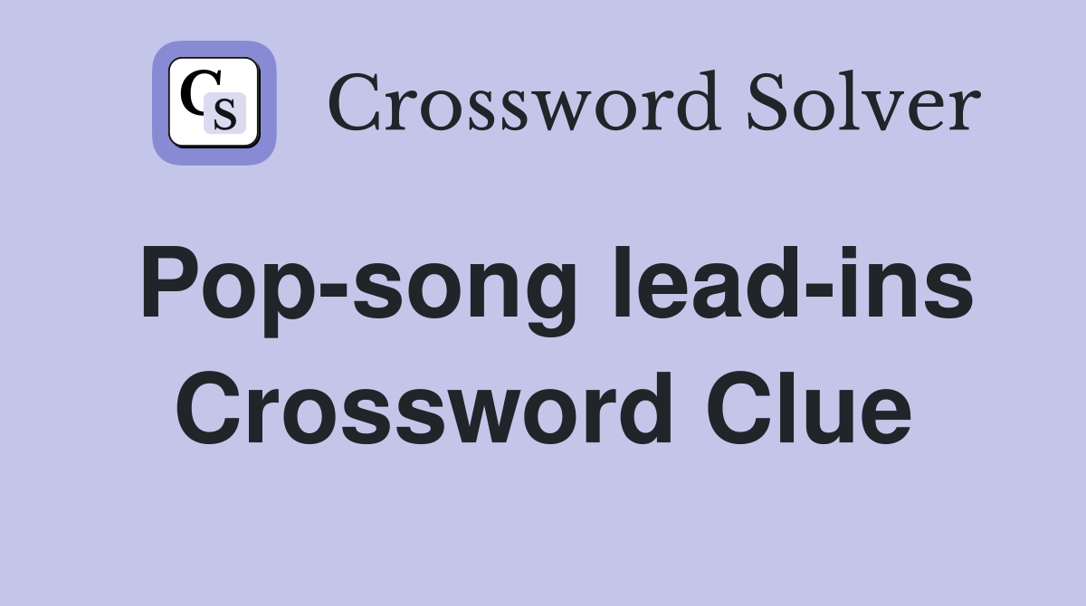 Pop-song lead-ins Crossword Clue
