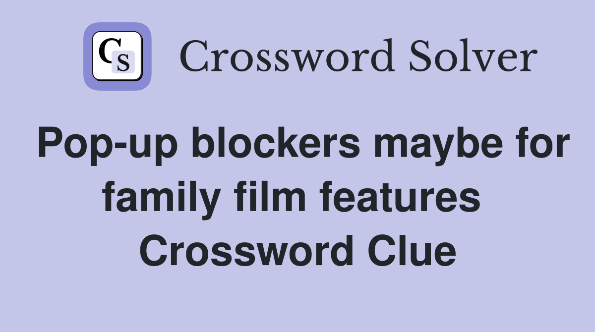 Pop-up blockers maybe for family film features  Crossword Clue