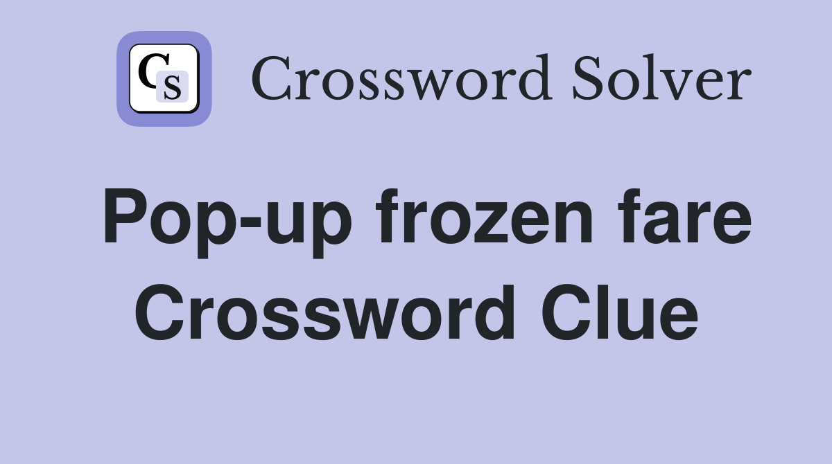 Pop-up frozen fare Crossword Clue