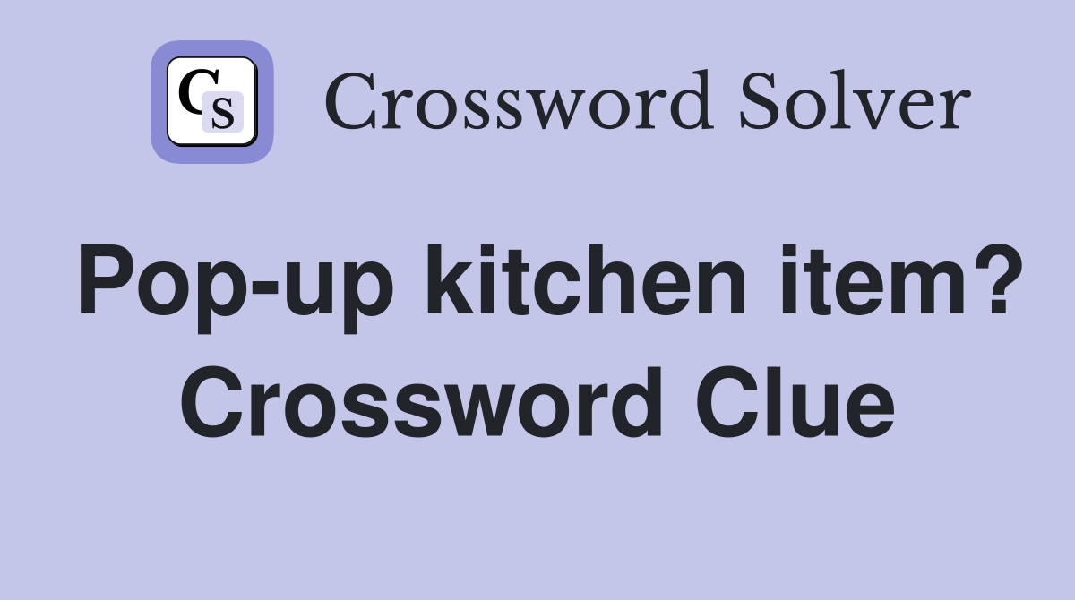 Pop-up kitchen item? Crossword Clue