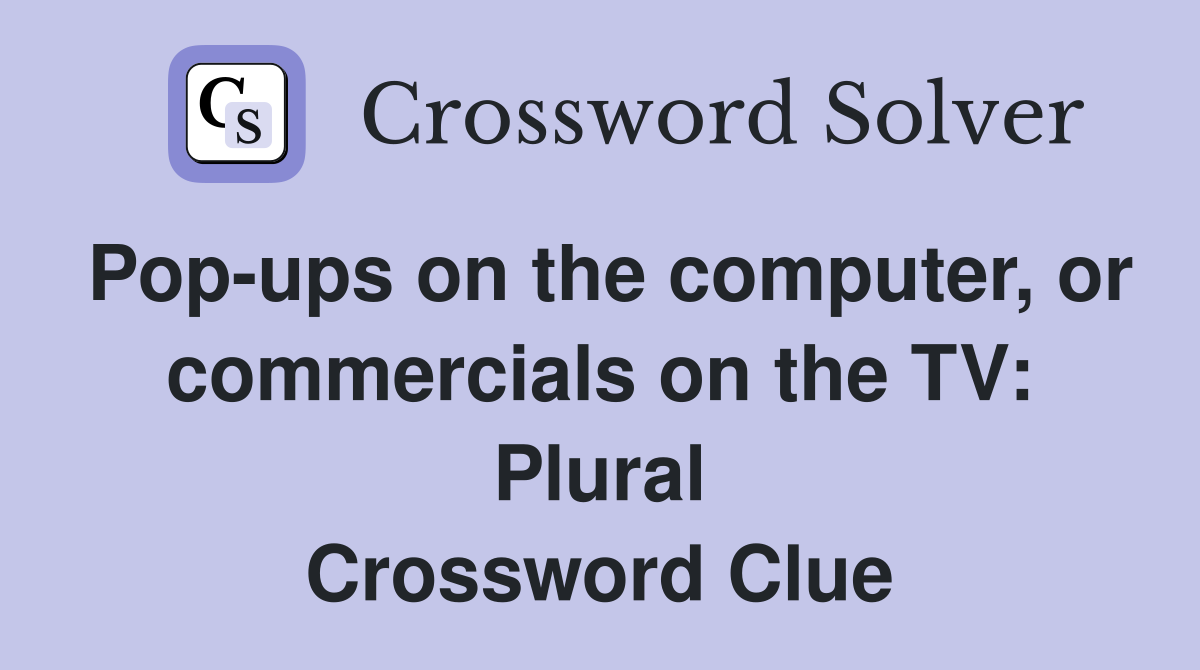 Pop-ups on the computer, or commercials on the TV: Plural Crossword Clue