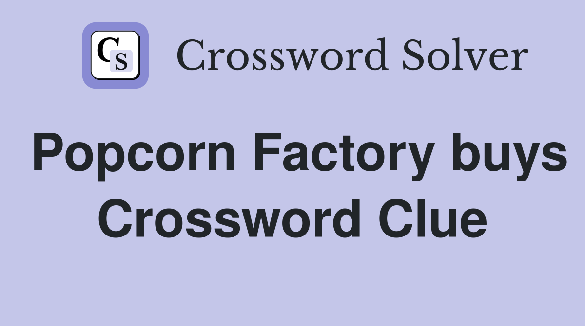 Popcorn Factory buys Crossword Clue