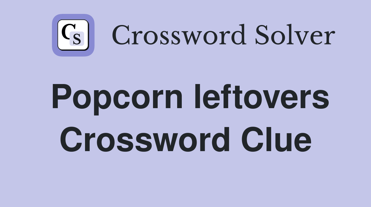 Popcorn leftovers Crossword Clue