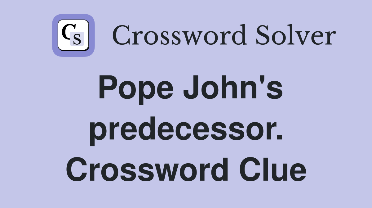 Pope John's predecessor. Crossword Clue