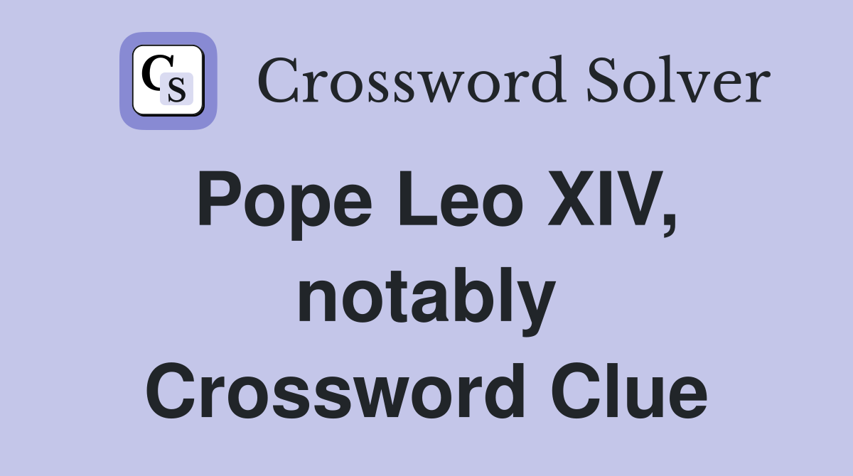 Pope Leo XIV, notably Crossword Clue