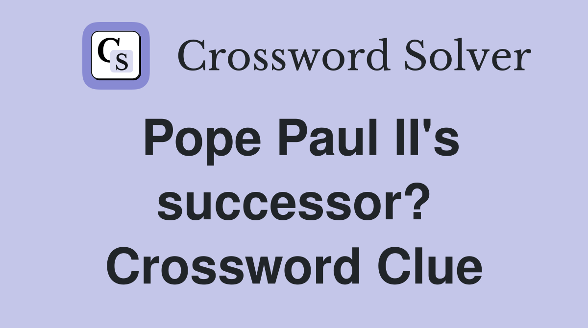 Pope Paul II's successor? Crossword Clue