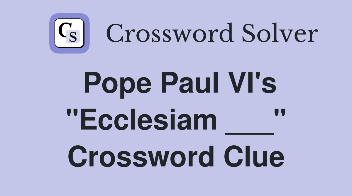 Pope Paul VI's "Ecclesiam ___" Crossword Clue