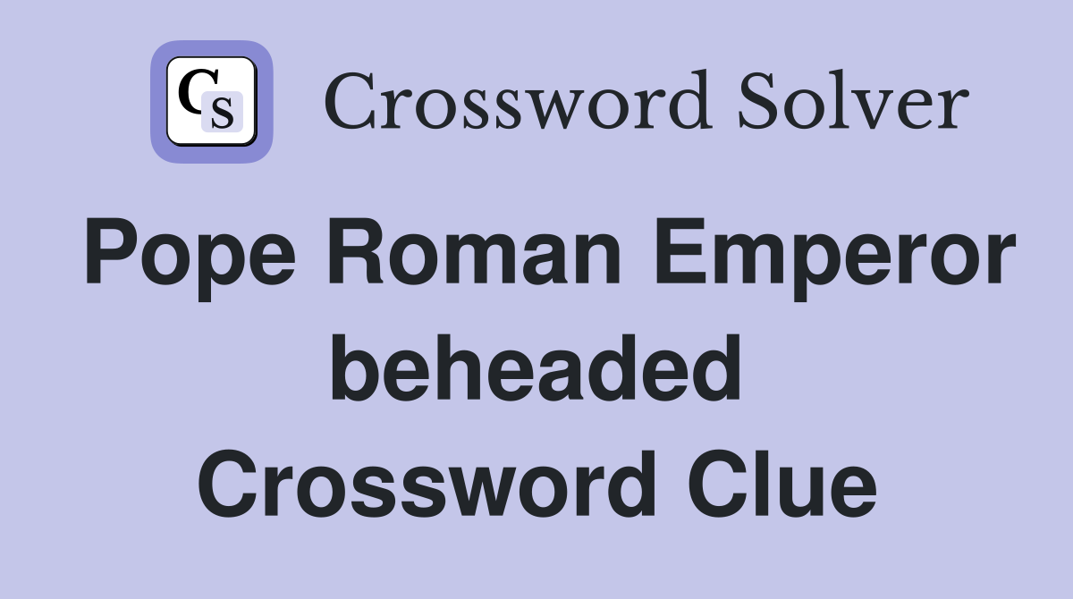 Pope Roman Emperor beheaded Crossword Clue