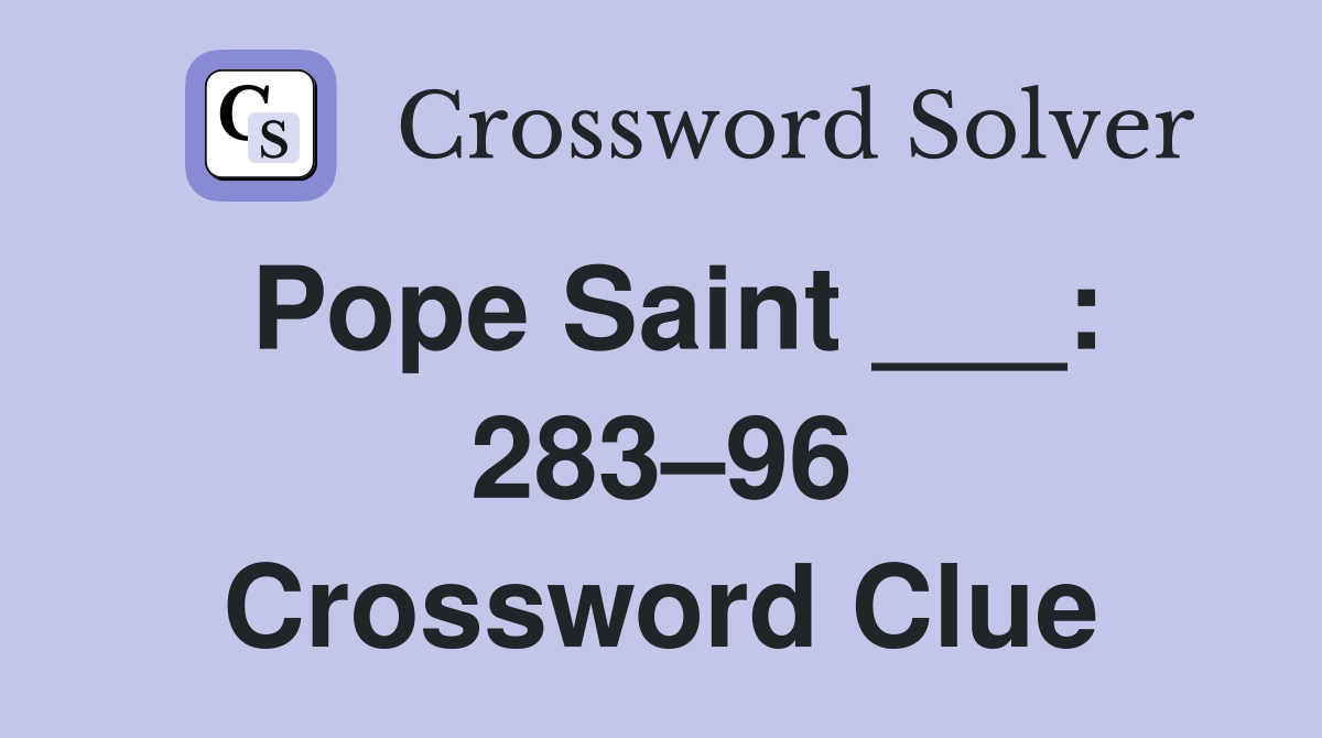 Pope Saint ___: 283–96 Crossword Clue