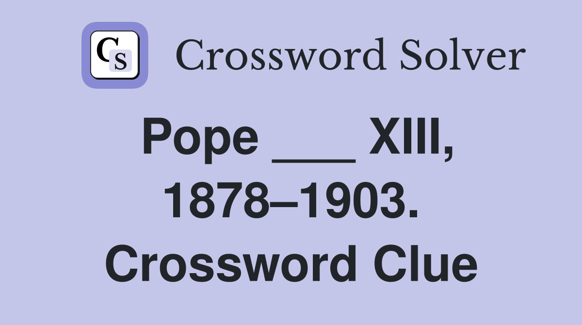 Pope ___ XIII, 1878–1903. Crossword Clue