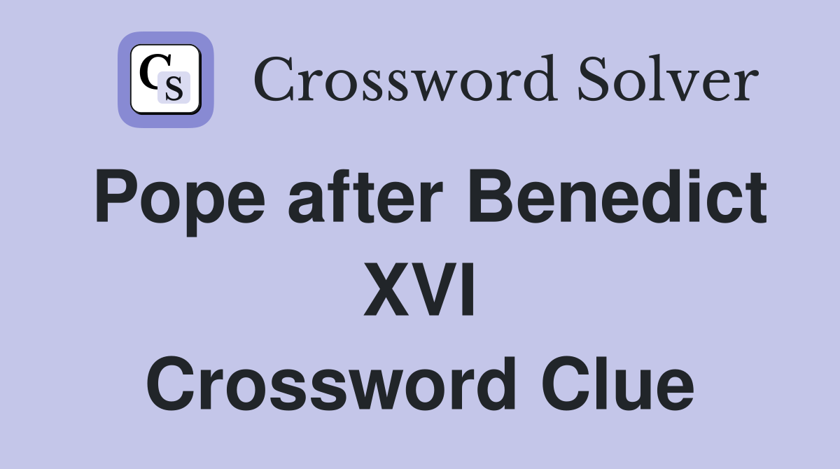 Pope after Benedict XVI Crossword Clue