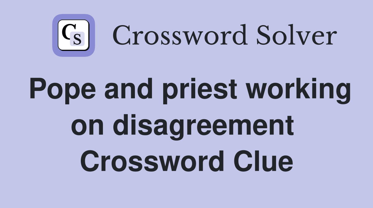 Pope and priest working on disagreement  Crossword Clue