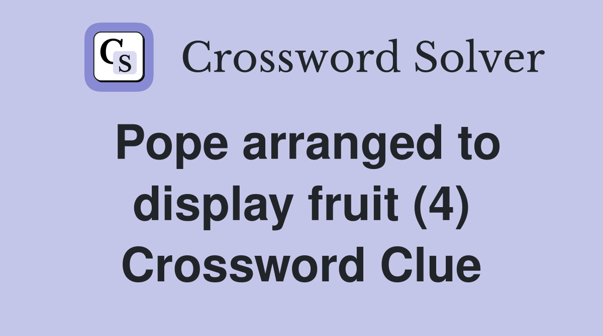 Pope arranged to display fruit (4) Crossword Clue