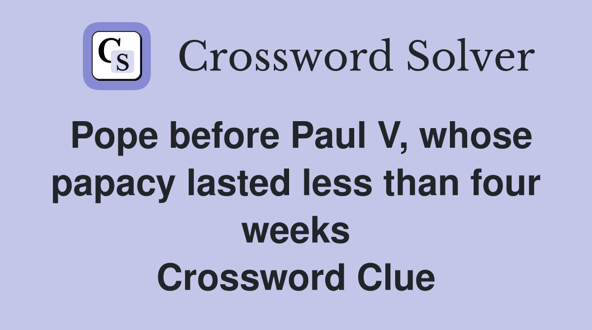 Pope before Paul V, whose papacy lasted less than four weeks Crossword Clue