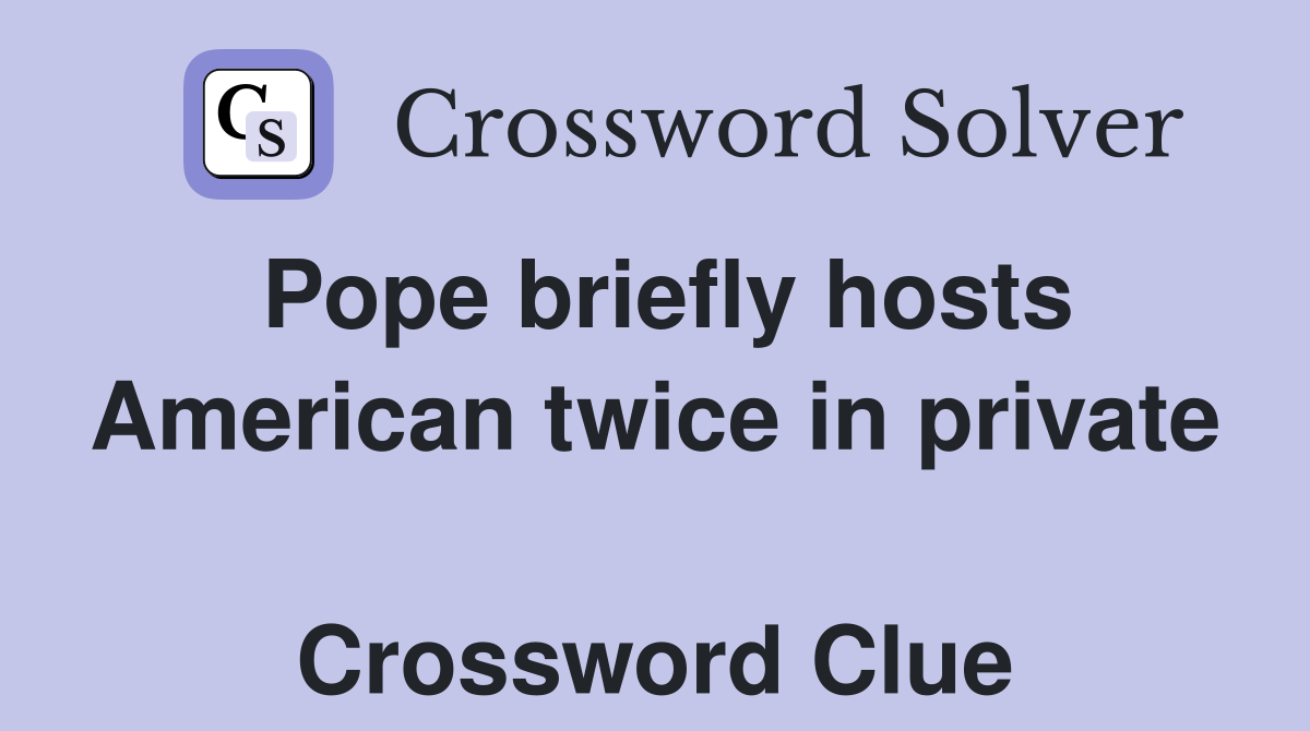 Pope briefly hosts American twice in private  Crossword Clue