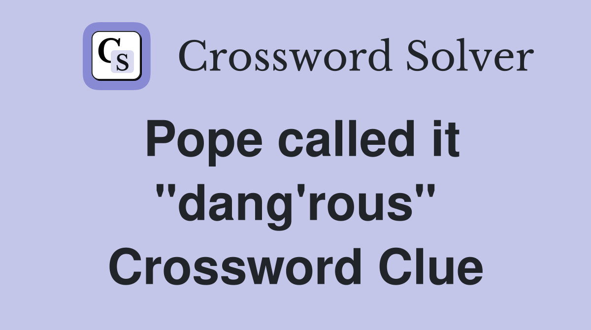 Pope called it "dang'rous" Crossword Clue