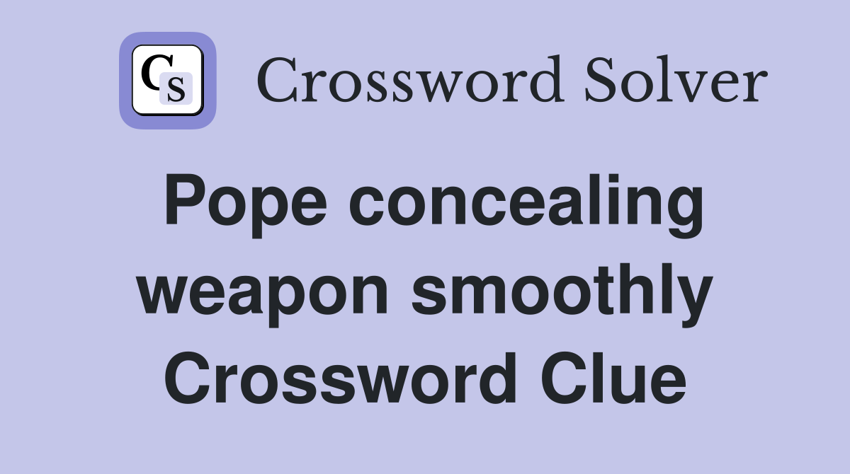 Pope concealing weapon smoothly Crossword Clue