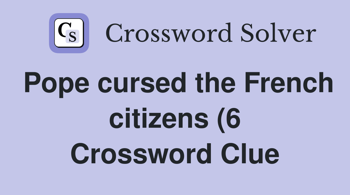 Pope cursed the French citizens (6) Crossword Clue Answers Pope cursed the French citizens (6) Crossword Clue Answers