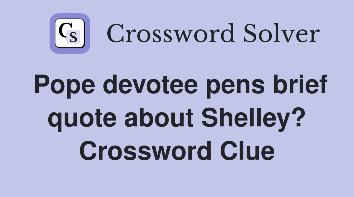 Pope devotee pens brief quote about Shelley? Crossword Clue